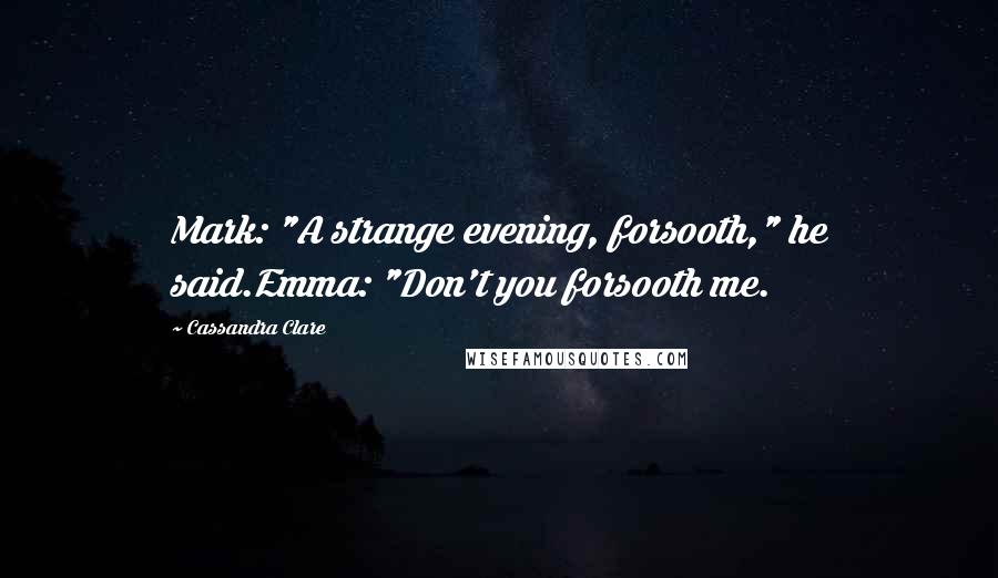 Cassandra Clare Quotes: Mark: "A strange evening, forsooth," he said.Emma: "Don't you forsooth me.