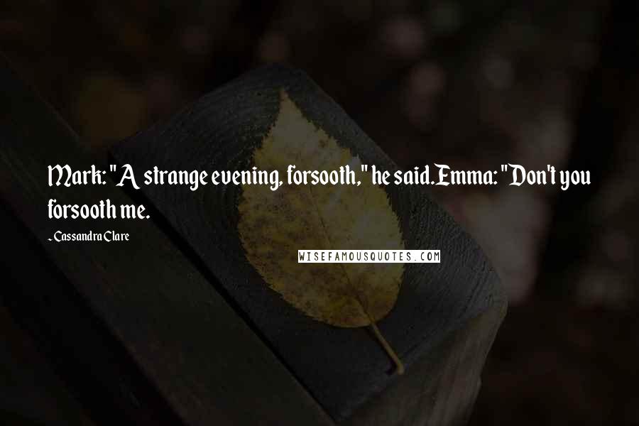 Cassandra Clare Quotes: Mark: "A strange evening, forsooth," he said.Emma: "Don't you forsooth me.