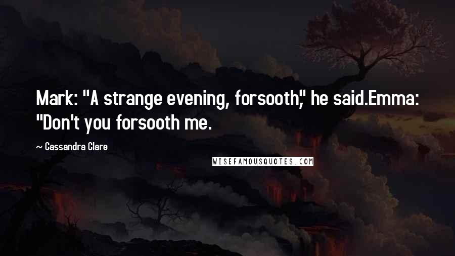 Cassandra Clare Quotes: Mark: "A strange evening, forsooth," he said.Emma: "Don't you forsooth me.