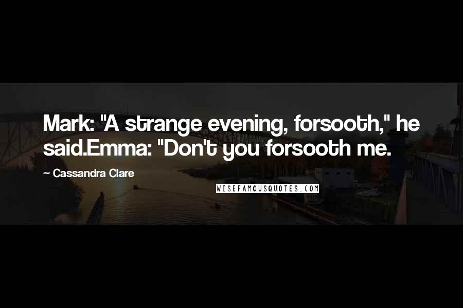 Cassandra Clare Quotes: Mark: "A strange evening, forsooth," he said.Emma: "Don't you forsooth me.