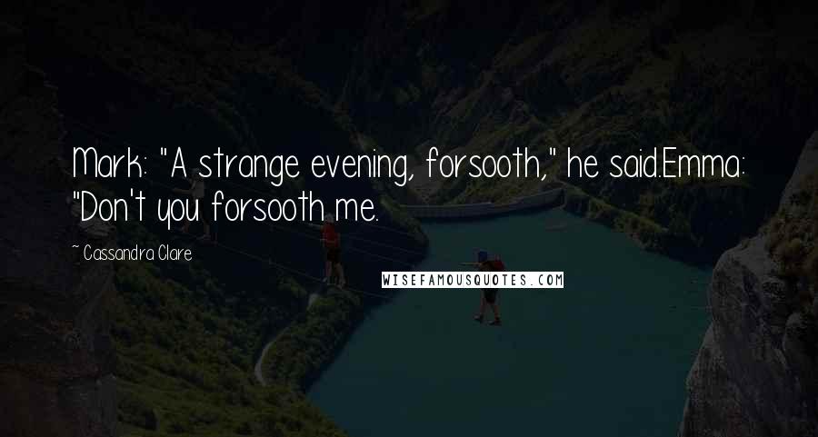 Cassandra Clare Quotes: Mark: "A strange evening, forsooth," he said.Emma: "Don't you forsooth me.