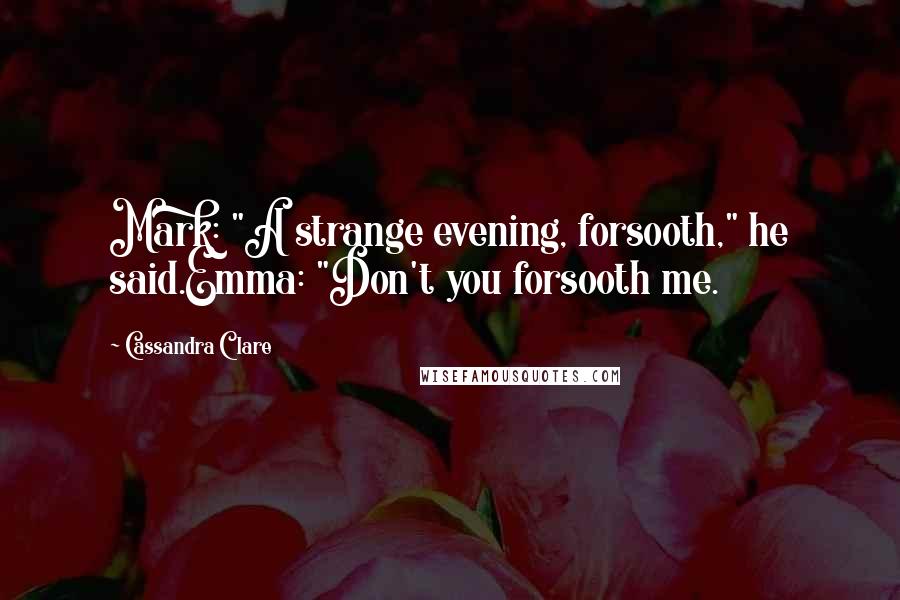 Cassandra Clare Quotes: Mark: "A strange evening, forsooth," he said.Emma: "Don't you forsooth me.