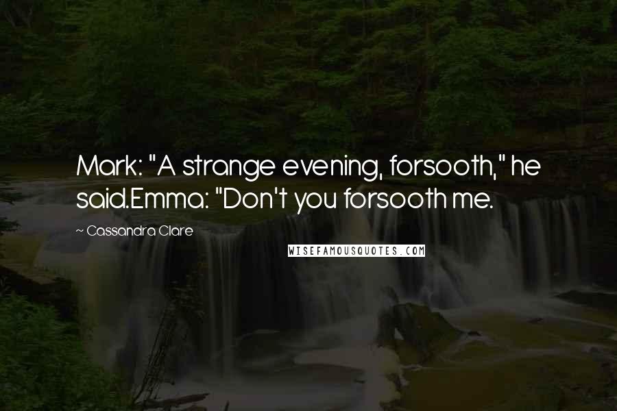 Cassandra Clare Quotes: Mark: "A strange evening, forsooth," he said.Emma: "Don't you forsooth me.