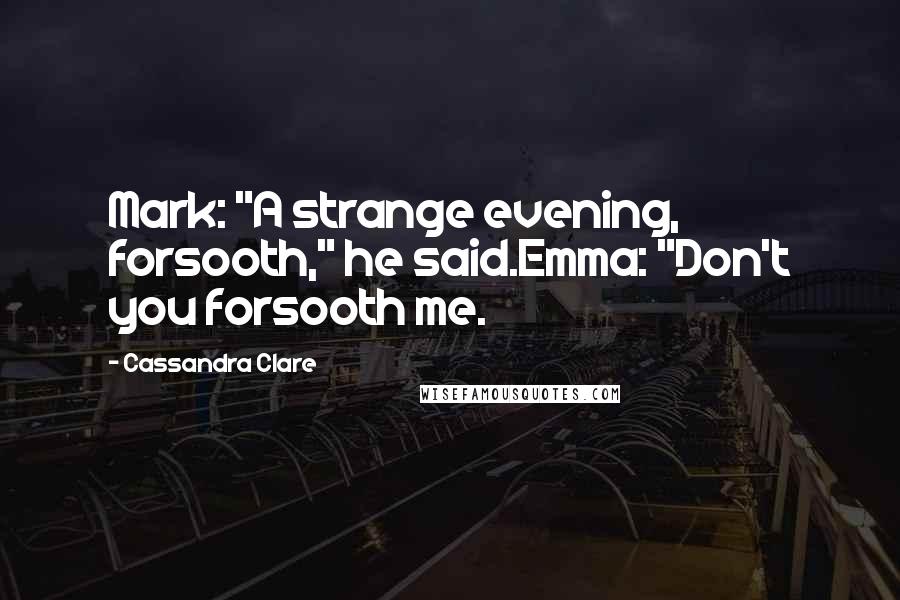 Cassandra Clare Quotes: Mark: "A strange evening, forsooth," he said.Emma: "Don't you forsooth me.