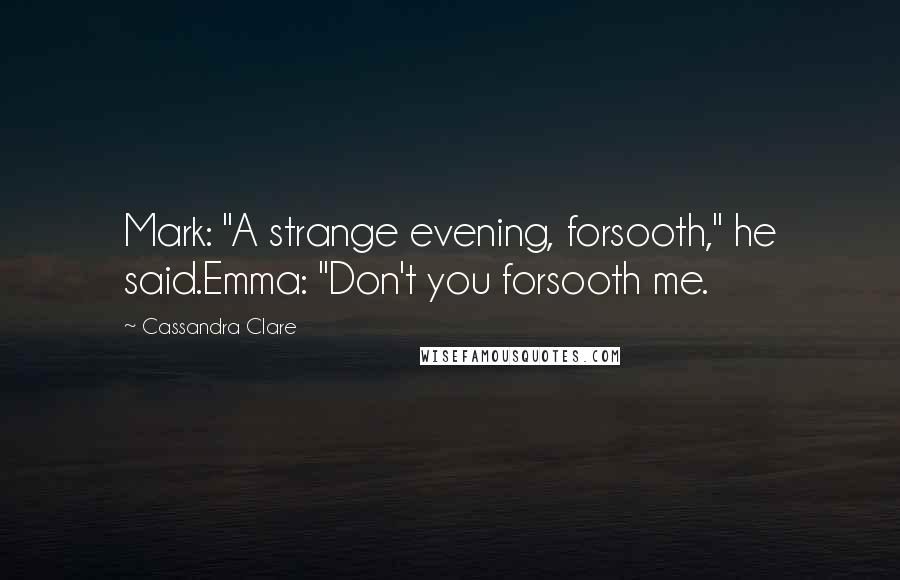 Cassandra Clare Quotes: Mark: "A strange evening, forsooth," he said.Emma: "Don't you forsooth me.