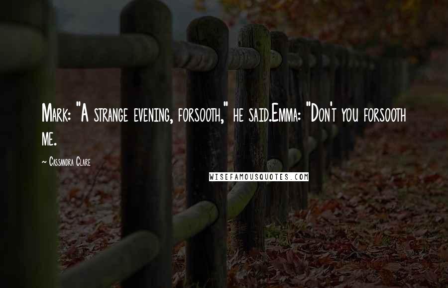 Cassandra Clare Quotes: Mark: "A strange evening, forsooth," he said.Emma: "Don't you forsooth me.