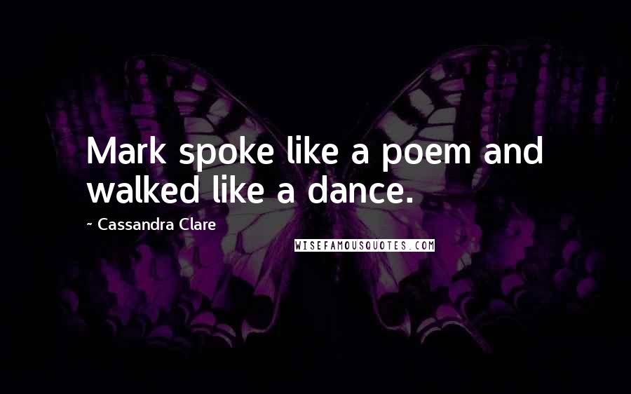 Cassandra Clare Quotes: Mark spoke like a poem and walked like a dance.