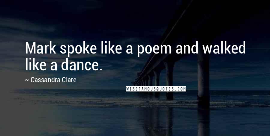 Cassandra Clare Quotes: Mark spoke like a poem and walked like a dance.