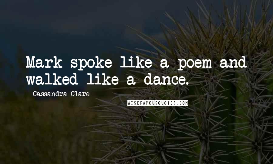 Cassandra Clare Quotes: Mark spoke like a poem and walked like a dance.