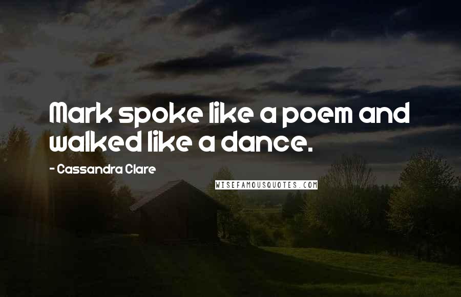 Cassandra Clare Quotes: Mark spoke like a poem and walked like a dance.