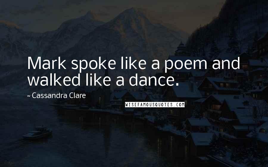 Cassandra Clare Quotes: Mark spoke like a poem and walked like a dance.