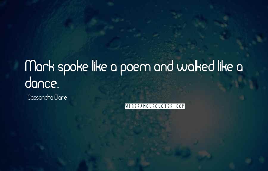 Cassandra Clare Quotes: Mark spoke like a poem and walked like a dance.