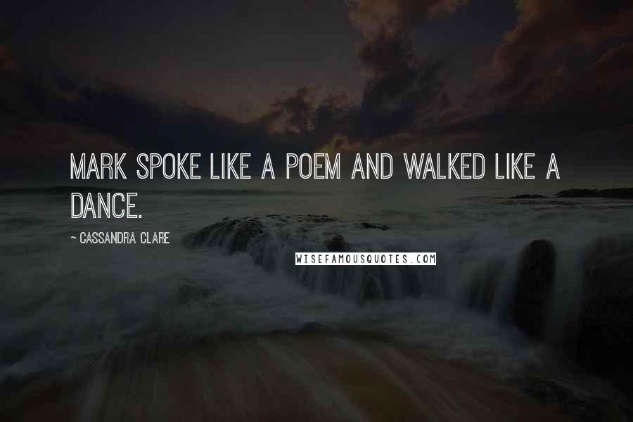 Cassandra Clare Quotes: Mark spoke like a poem and walked like a dance.