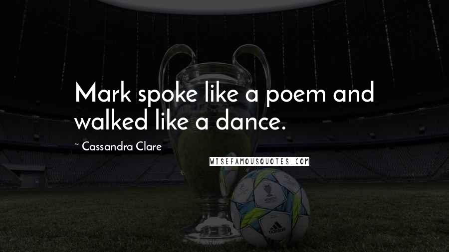 Cassandra Clare Quotes: Mark spoke like a poem and walked like a dance.