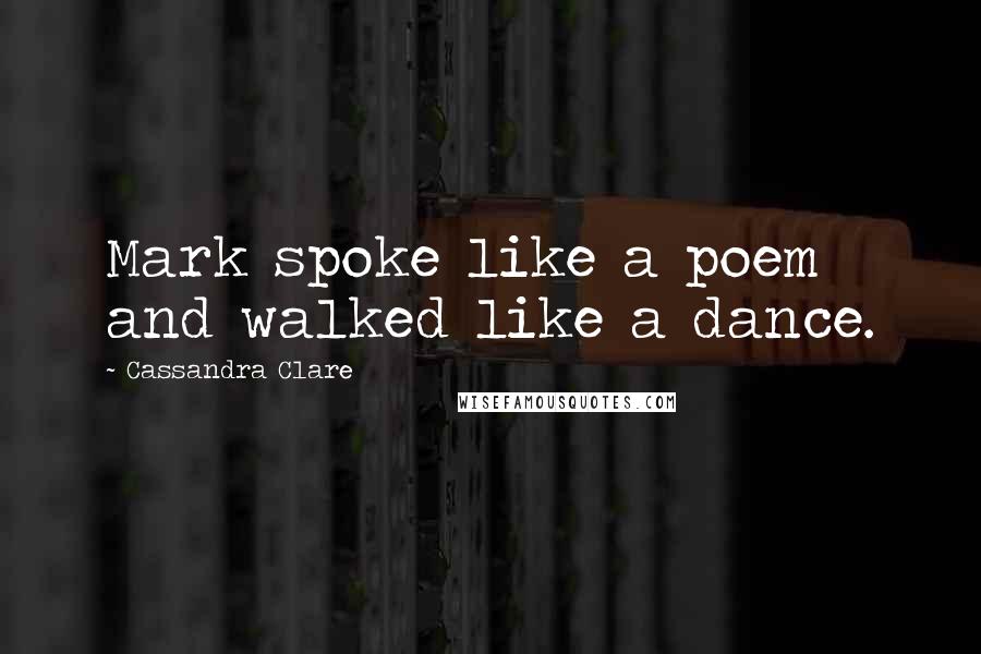 Cassandra Clare Quotes: Mark spoke like a poem and walked like a dance.