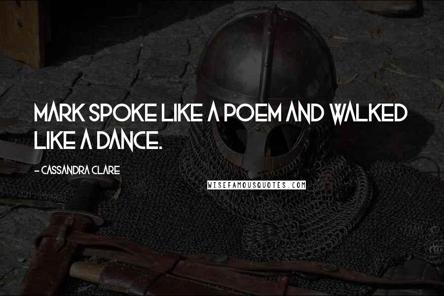 Cassandra Clare Quotes: Mark spoke like a poem and walked like a dance.