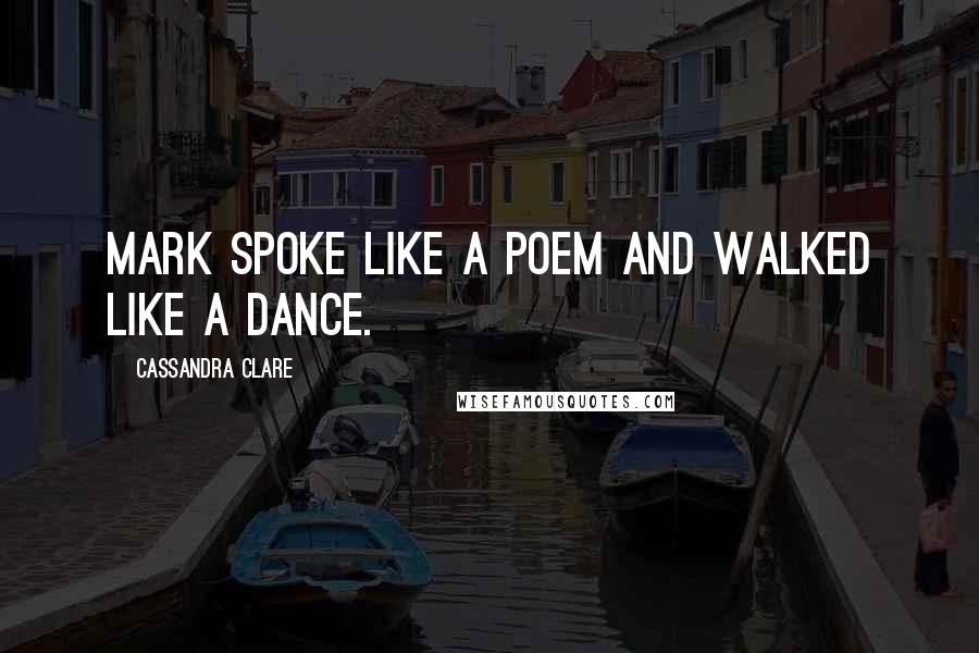 Cassandra Clare Quotes: Mark spoke like a poem and walked like a dance.