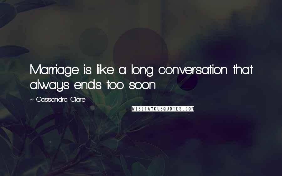 Cassandra Clare Quotes: Marriage is like a long conversation that always ends too soon.