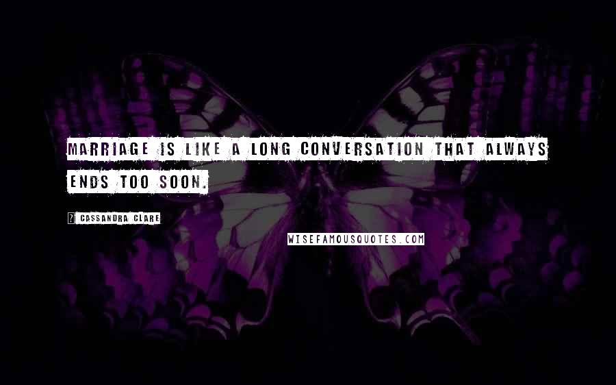 Cassandra Clare Quotes: Marriage is like a long conversation that always ends too soon.