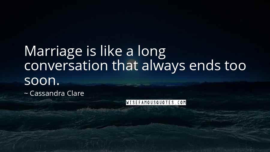 Cassandra Clare Quotes: Marriage is like a long conversation that always ends too soon.