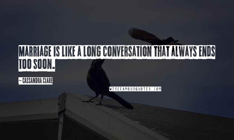 Cassandra Clare Quotes: Marriage is like a long conversation that always ends too soon.