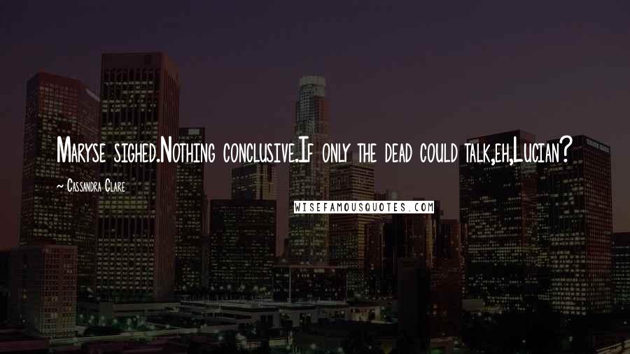 Cassandra Clare Quotes: Maryse sighed.Nothing conclusive.If only the dead could talk,eh,Lucian?