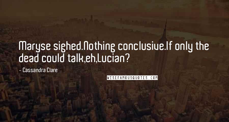 Cassandra Clare Quotes: Maryse sighed.Nothing conclusive.If only the dead could talk,eh,Lucian?