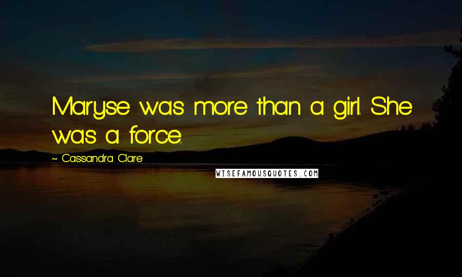 Cassandra Clare Quotes: Maryse was more than a girl. She was a force.