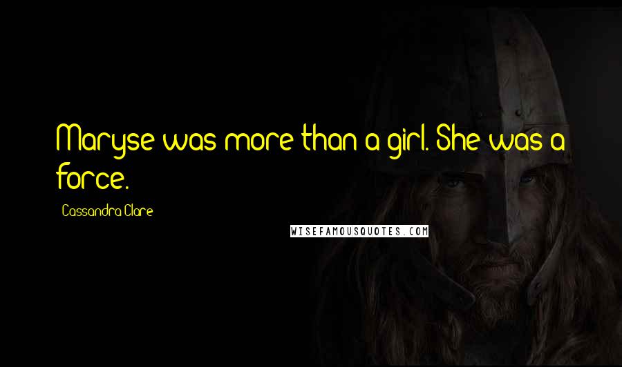 Cassandra Clare Quotes: Maryse was more than a girl. She was a force.