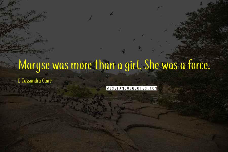 Cassandra Clare Quotes: Maryse was more than a girl. She was a force.