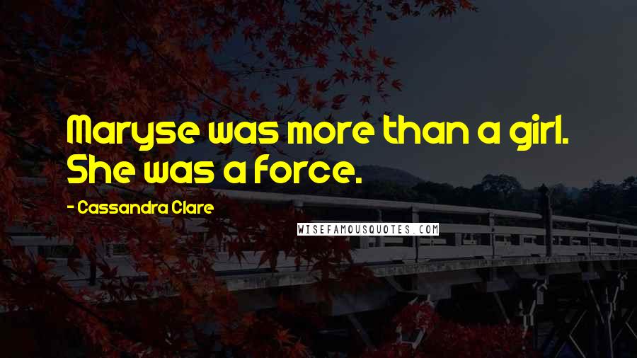 Cassandra Clare Quotes: Maryse was more than a girl. She was a force.