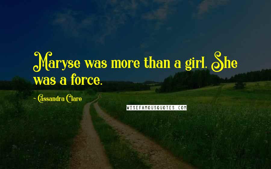 Cassandra Clare Quotes: Maryse was more than a girl. She was a force.