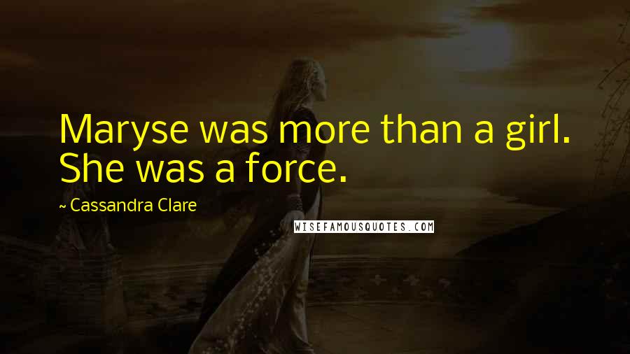Cassandra Clare Quotes: Maryse was more than a girl. She was a force.