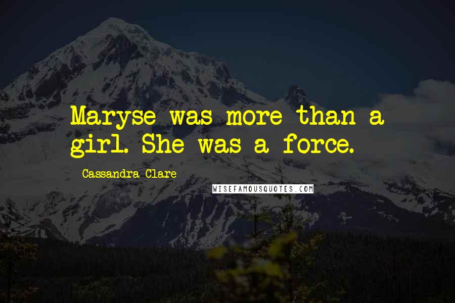 Cassandra Clare Quotes: Maryse was more than a girl. She was a force.