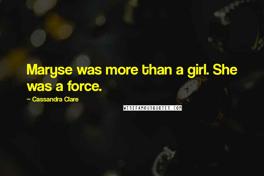 Cassandra Clare Quotes: Maryse was more than a girl. She was a force.