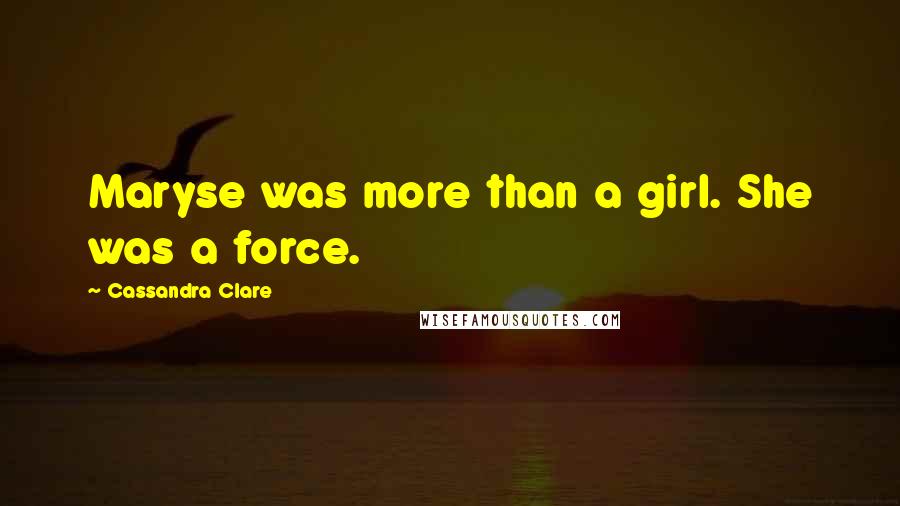 Cassandra Clare Quotes: Maryse was more than a girl. She was a force.