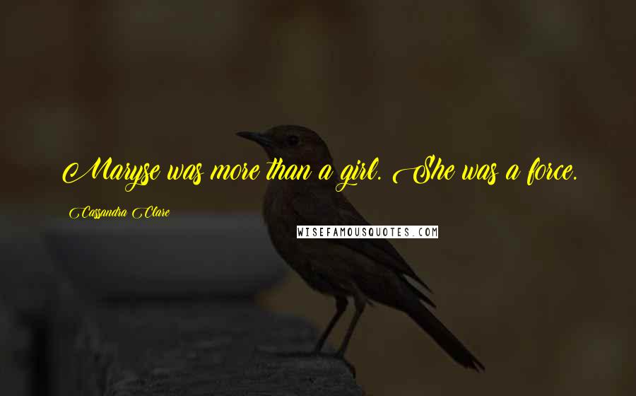 Cassandra Clare Quotes: Maryse was more than a girl. She was a force.