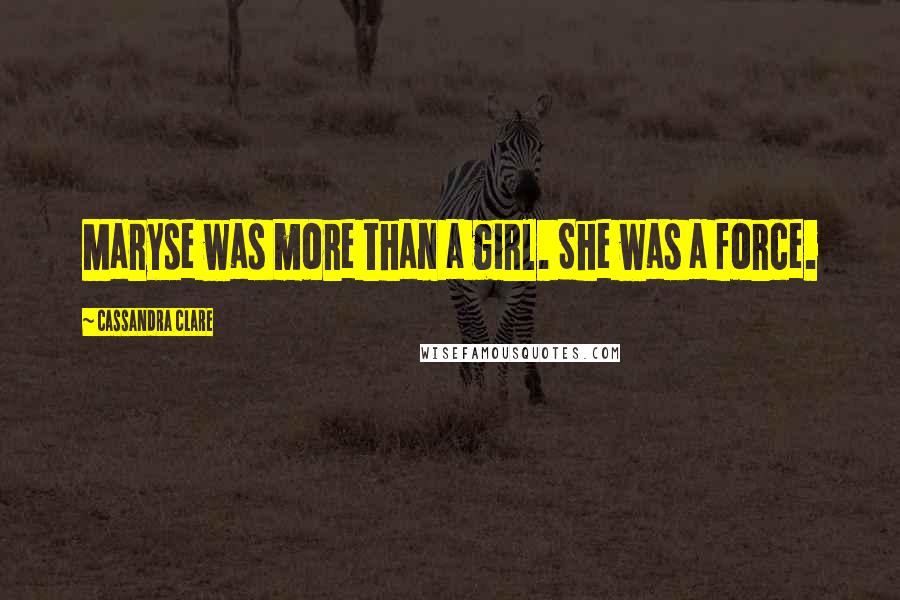 Cassandra Clare Quotes: Maryse was more than a girl. She was a force.