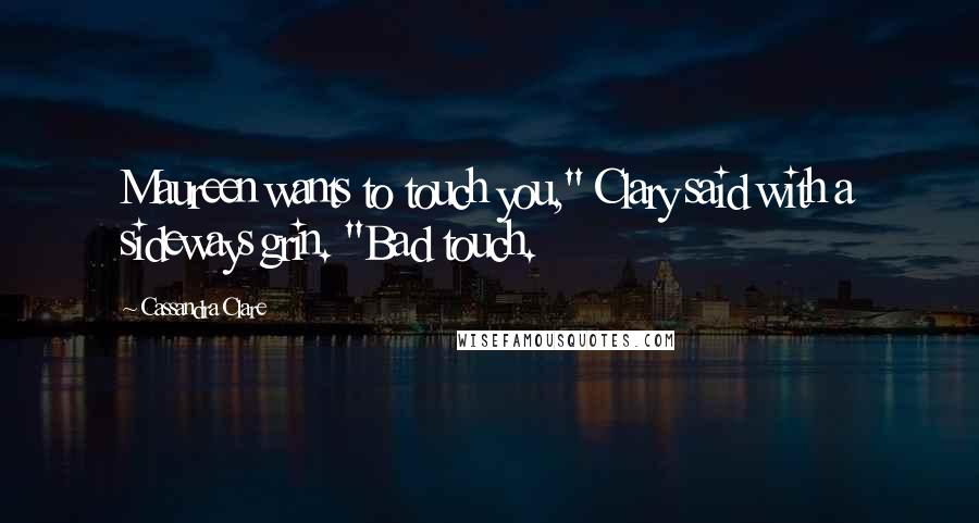 Cassandra Clare Quotes: Maureen wants to touch you," Clary said with a sideways grin. "Bad touch.