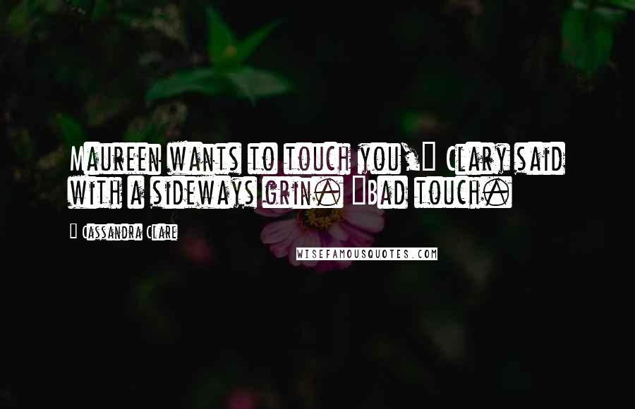 Cassandra Clare Quotes: Maureen wants to touch you," Clary said with a sideways grin. "Bad touch.