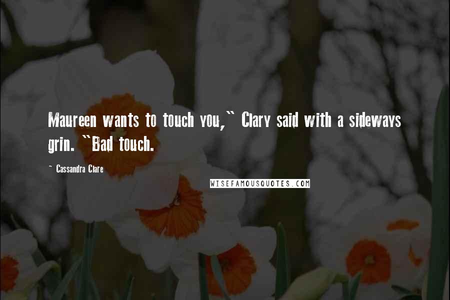 Cassandra Clare Quotes: Maureen wants to touch you," Clary said with a sideways grin. "Bad touch.