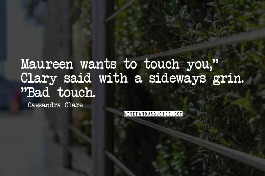Cassandra Clare Quotes: Maureen wants to touch you," Clary said with a sideways grin. "Bad touch.