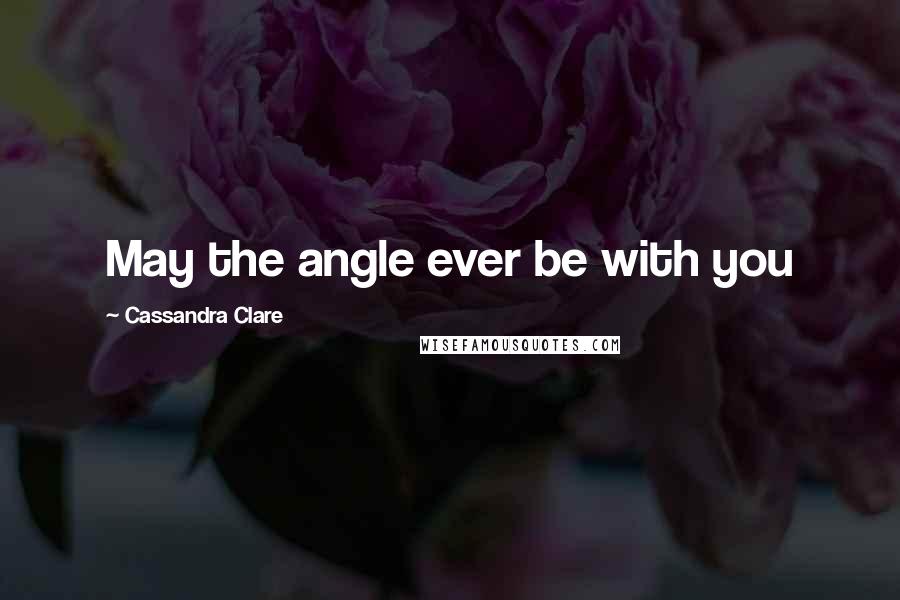Cassandra Clare Quotes: May the angle ever be with you