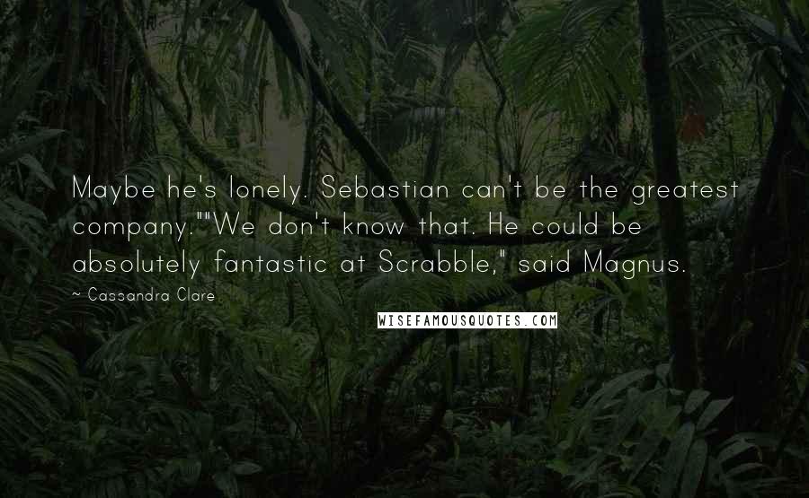 Cassandra Clare Quotes: Maybe he's lonely. Sebastian can't be the greatest company.""We don't know that. He could be absolutely fantastic at Scrabble," said Magnus.