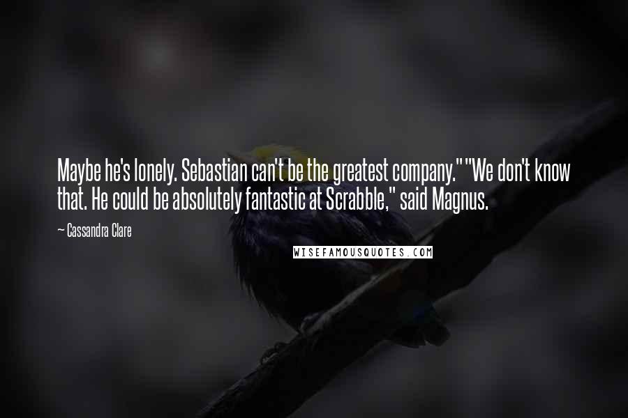 Cassandra Clare Quotes: Maybe he's lonely. Sebastian can't be the greatest company.""We don't know that. He could be absolutely fantastic at Scrabble," said Magnus.