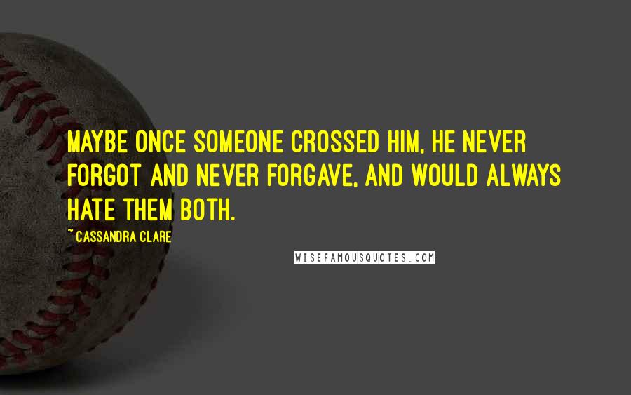 Cassandra Clare Quotes: Maybe once someone crossed him, he never forgot and never forgave, and would always hate them both.