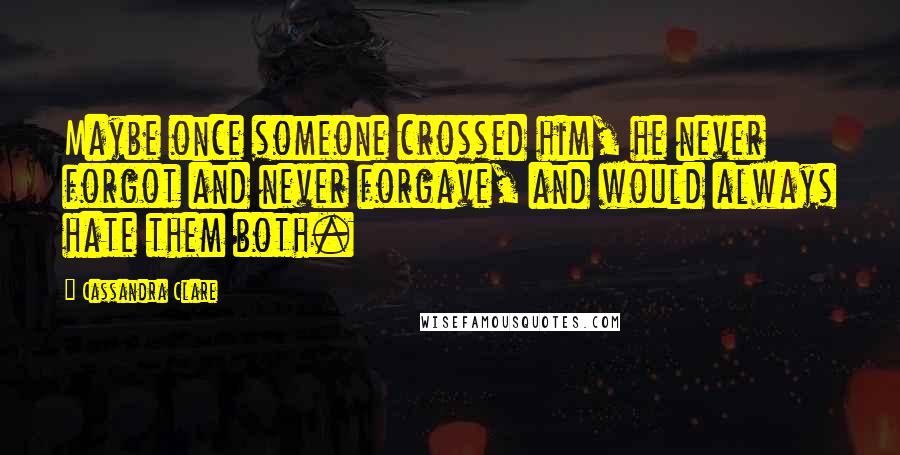 Cassandra Clare Quotes: Maybe once someone crossed him, he never forgot and never forgave, and would always hate them both.