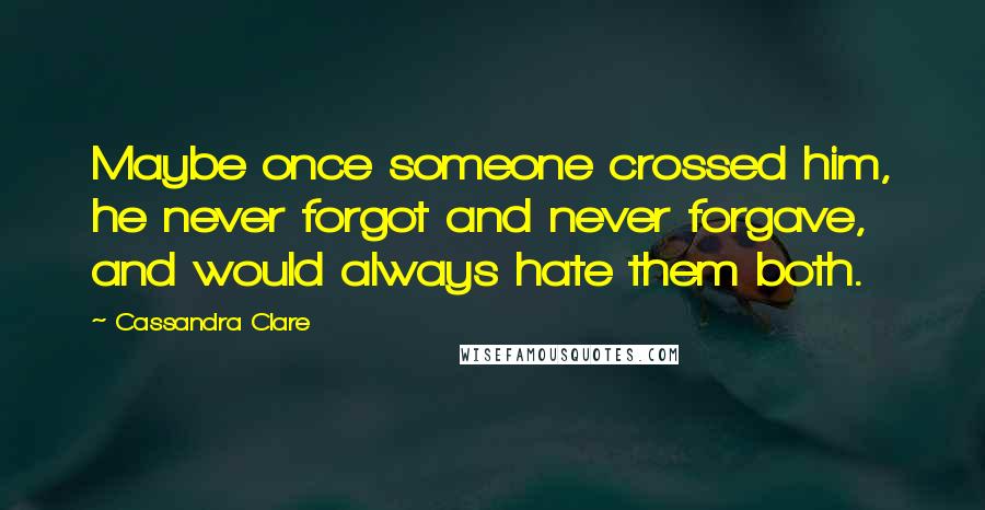 Cassandra Clare Quotes: Maybe once someone crossed him, he never forgot and never forgave, and would always hate them both.
