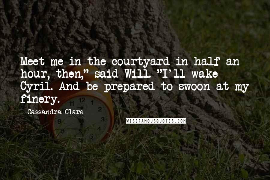 Cassandra Clare Quotes: Meet me in the courtyard in half an hour, then," said Will. "I'll wake Cyril. And be prepared to swoon at my finery.