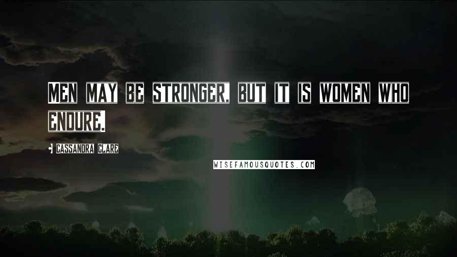 Cassandra Clare Quotes: Men may be stronger, but it is women who endure.